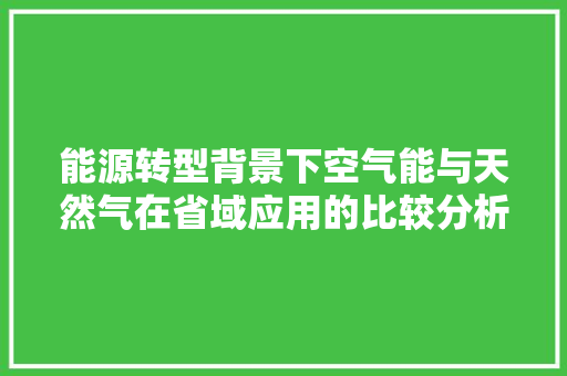 能源转型背景下空气能与天然气在省域应用的比较分析 装修设计