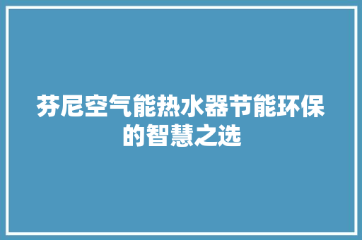 芬尼空气能热水器节能环保的智慧之选 冰箱