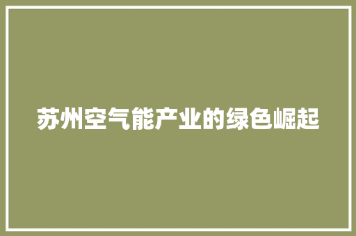 苏州空气能产业的绿色崛起 水电维修 苏州空气能产业的绿色崛起 水电维修