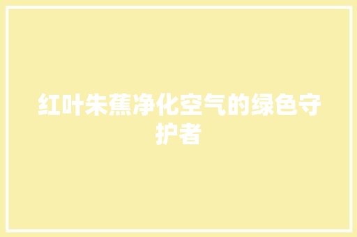 红叶朱蕉净化空气的绿色守护者 龙头管件