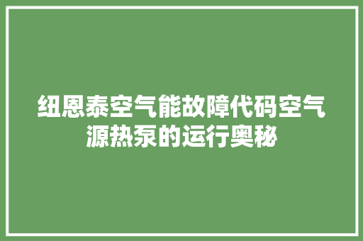 纽恩泰空气能故障代码空气源热泵的运行奥秘 热水器