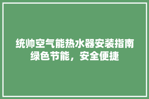 统帅空气能热水器安装指南绿色节能，安全便捷 空调