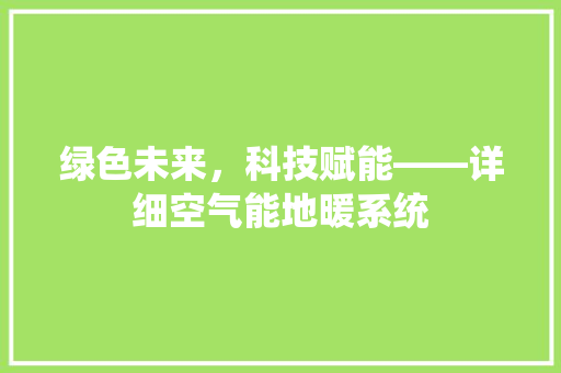 绿色未来，科技赋能——详细空气能地暖系统 旧房改造