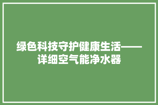 绿色科技守护健康生活——详细空气能净水器 装修设计