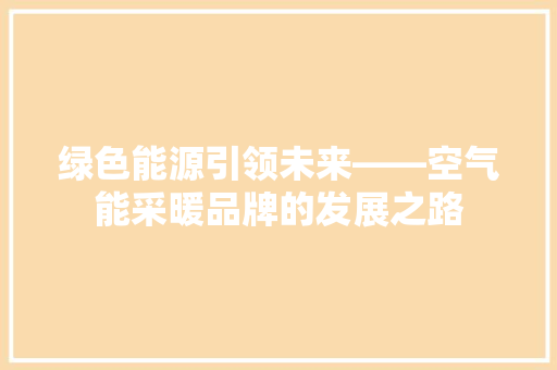 绿色能源引领未来——空气能采暖品牌的发展之路 冰箱