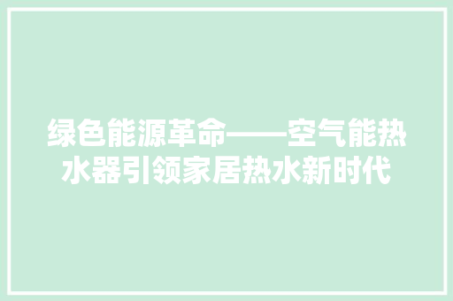 绿色能源革命——空气能热水器引领家居热水新时代 旧房改造