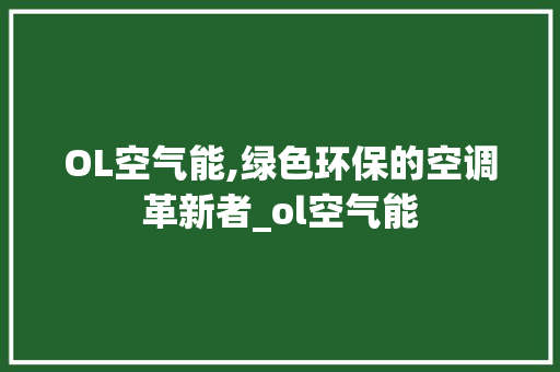 OL空气能,绿色环保的空调革新者_ol空气能 OL空气能,绿色环保的空调革新者_ol空气能 翻新改色
