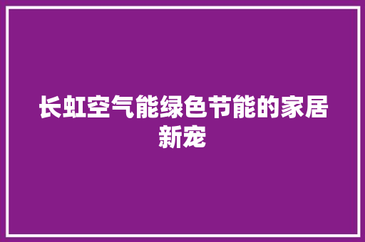 长虹空气能绿色节能的家居新宠 装修设计