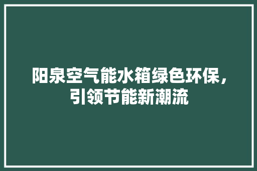 阳泉空气能水箱绿色环保,引领节能新潮流 旧房改造 阳泉空气能水箱绿色环保,引领节能新潮流 旧房改造