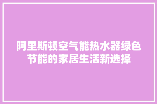 阿里斯顿空气能热水器绿色节能的家居生活新选择 旧房改造