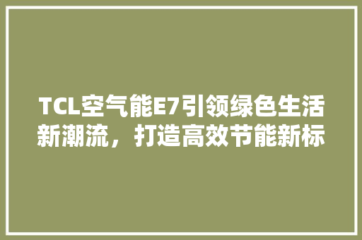 TCL空气能E7引领绿色生活新潮流，打造高效节能新标杆 冰箱