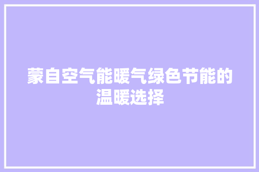 蒙自空气能暖气绿色节能的温暖选择 贴膜