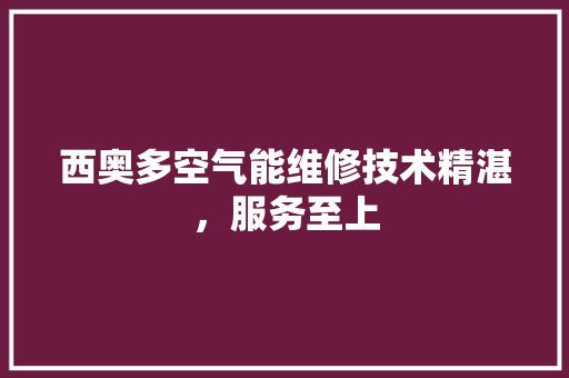 西奥多空气能维修技术精湛，服务至上 装修设计