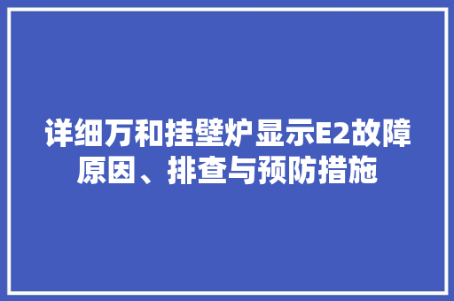 详细万和挂壁炉显示E2故障原因、排查与预防措施 贴膜