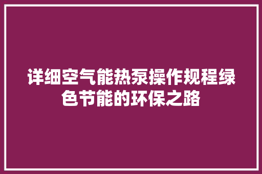 详细空气能热泵操作规程绿色节能的环保之路 清洁保养