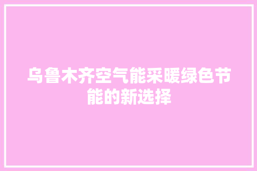 乌鲁木齐空气能采暖绿色节能的新选择 冰箱