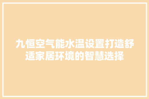 九恒空气能水温设置打造舒适家居环境的智慧选择 家电维护