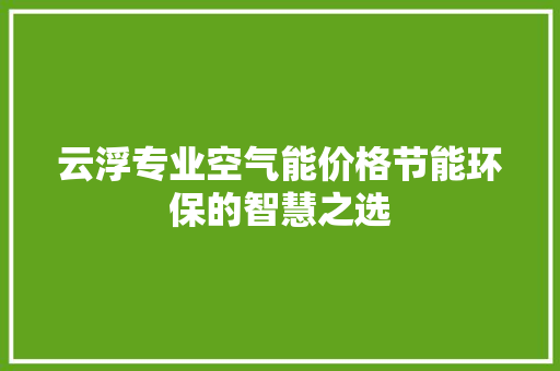 云浮专业空气能价格节能环保的智慧之选 热水器