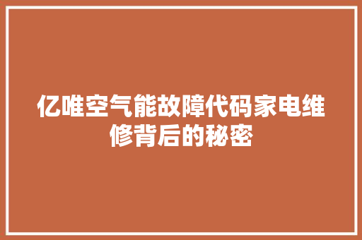 亿唯空气能故障代码家电维修背后的秘密 贴膜