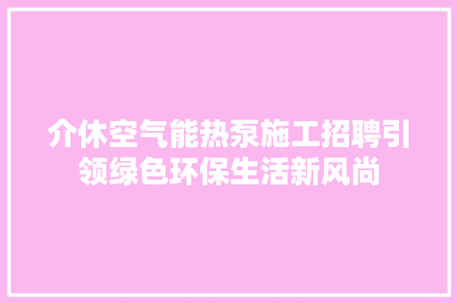 介休空气能热泵施工招聘引领绿色环保生活新风尚 水电维修