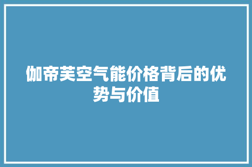 伽帝芙空气能价格背后的优势与价值 旧房改造