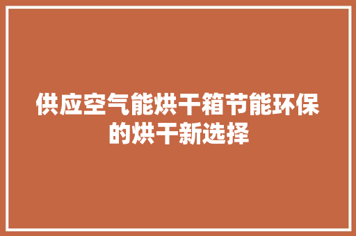 供应空气能烘干箱节能环保的烘干新选择 空调