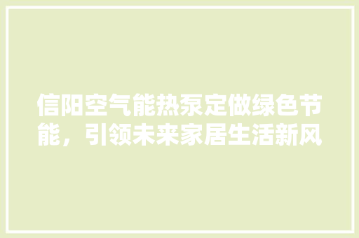 信阳空气能热泵定做绿色节能，引领未来家居生活新风尚 空调