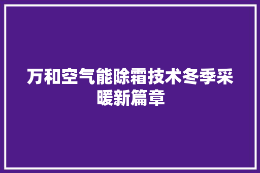 万和空气能除霜技术冬季采暖新篇章 旧房改造