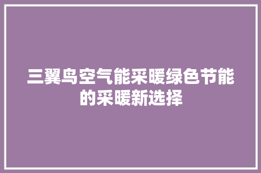 三翼鸟空气能采暖绿色节能的采暖新选择 家电维护