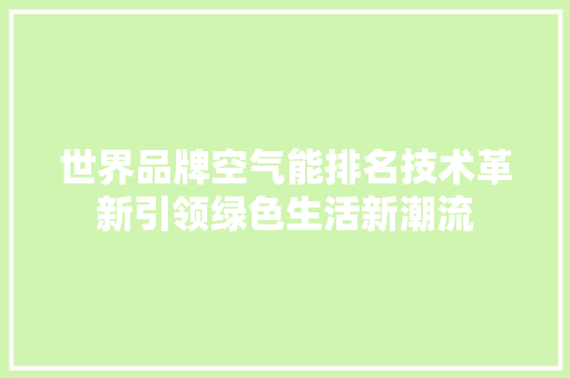世界品牌空气能排名技术革新引领绿色生活新潮流 家电维护