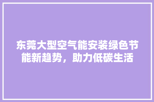 东莞大型空气能安装绿色节能新趋势,助力低碳生活 灯具安装 东莞大型空气能安装绿色节能新趋势,助力低碳生活 灯具安装