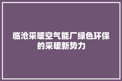 临沧采暖空气能厂绿色环保的采暖新势力 贴膜
