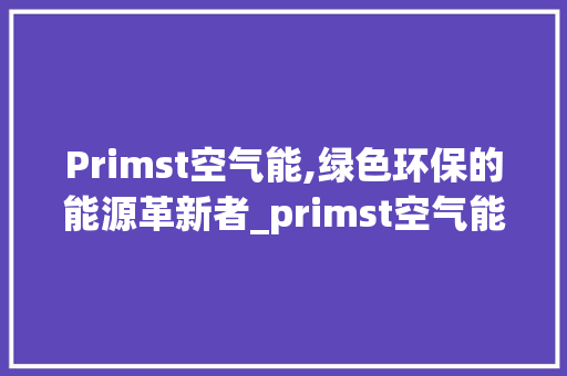 Primst空气能,绿色环保的能源革新者_primst空气能 Primst空气能,绿色环保的能源革新者_primst空气能 洗衣机