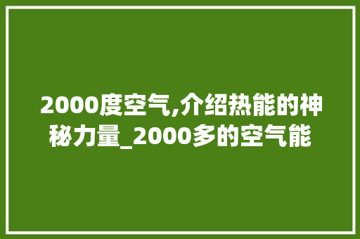 2000度空气,介绍热能的神秘力量_2000多的空气能 2000度空气,介绍热能的神秘力量_2000多的空气能 家具修理