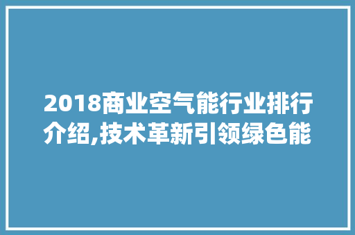 2018商业空气能行业排行介绍,技术革新引领绿色能源新潮流_2018商业空气能排行 2018商业空气能行业排行介绍,技术革新引领绿色能源新潮流_2018商业空气能排行 翻新改色