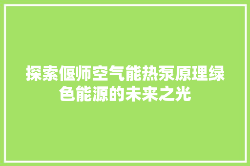 探索偃师空气能热泵原理绿色能源的未来之光 龙头管件