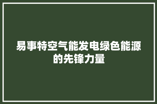 易事特空气能发电绿色能源的先锋力量 翻新改色