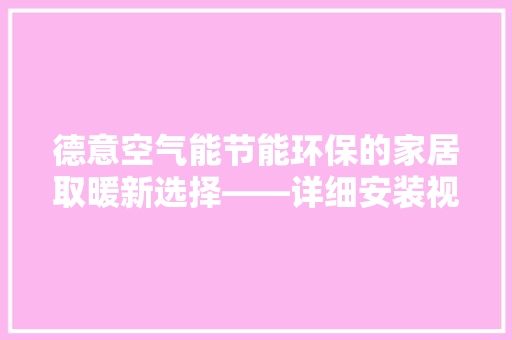 德意空气能节能环保的家居取暖新选择——详细安装视频 龙头管件 德意空气能节能环保的家居取暖新选择——详细安装视频 龙头管件