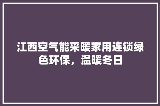 江西空气能采暖家用连锁绿色环保，温暖冬日 贴膜