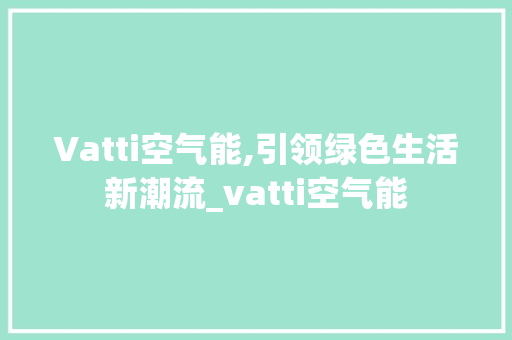 Vatti空气能,引领绿色生活新潮流_vatti空气能 Vatti空气能,引领绿色生活新潮流_vatti空气能 冰箱