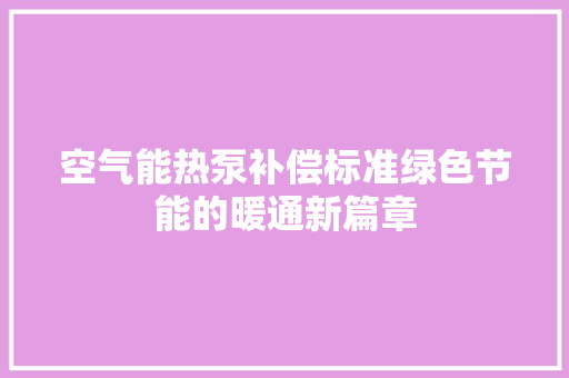 空气能热泵补偿标准绿色节能的暖通新篇章 龙头管件 空气能热泵补偿标准绿色节能的暖通新篇章 龙头管件