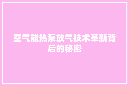 空气能热泵放气技术革新背后的秘密 洁具维修 空气能热泵放气技术革新背后的秘密 洁具维修