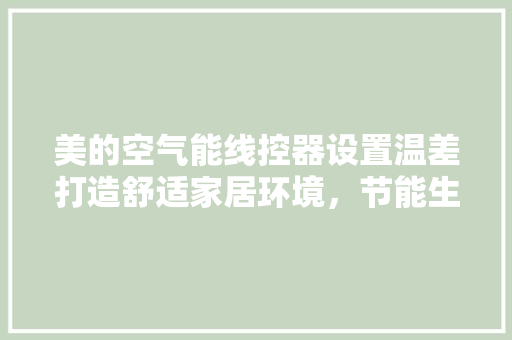 美的空气能线控器设置温差打造舒适家居环境，节能生活新篇章 家居维修