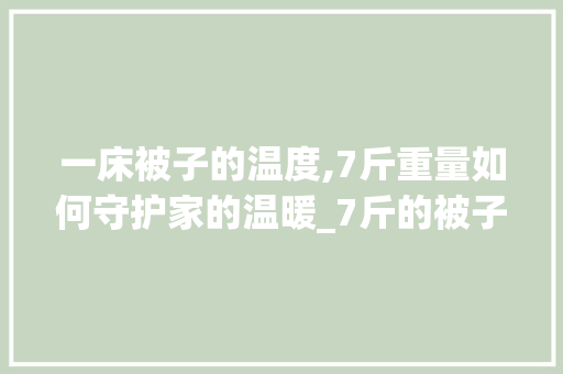 一床被子的温度,7斤重量如何守护家的温暖_7斤的被子能盖到几度空气 一床被子的温度,7斤重量如何守护家的温暖_7斤的被子能盖到几度空气 家具修理