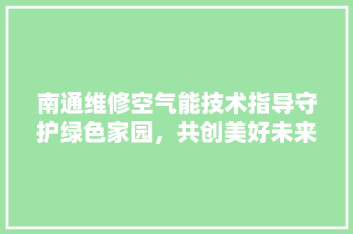 南通维修空气能技术指导守护绿色家园，共创美好未来 局部翻新