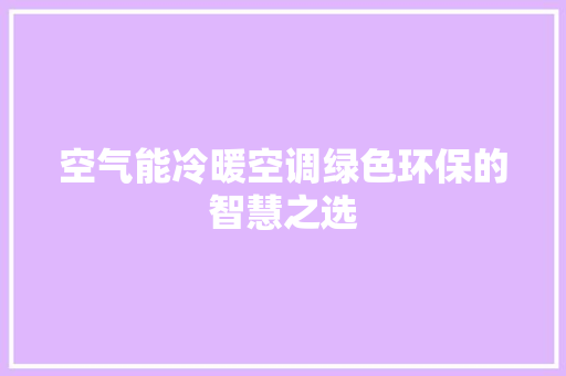 空气能冷暖空调绿色环保的智慧之选 空调 空气能冷暖空调绿色环保的智慧之选 空调