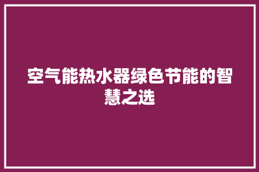 空气能热水器绿色节能的智慧之选 家居维修