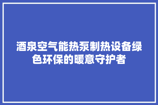 酒泉空气能热泵制热设备绿色环保的暖意守护者 家具修理 酒泉空气能热泵制热设备绿色环保的暖意守护者 家具修理