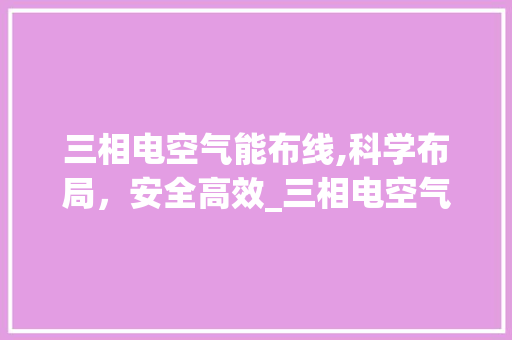 三相电空气能布线,科学布局，安全高效_三相电空气能怎么布线 三相电空气能布线,科学布局，安全高效_三相电空气能怎么布线 热水器
