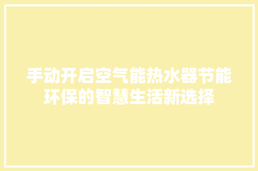 手动开启空气能热水器节能环保的智慧生活新选择 热水器